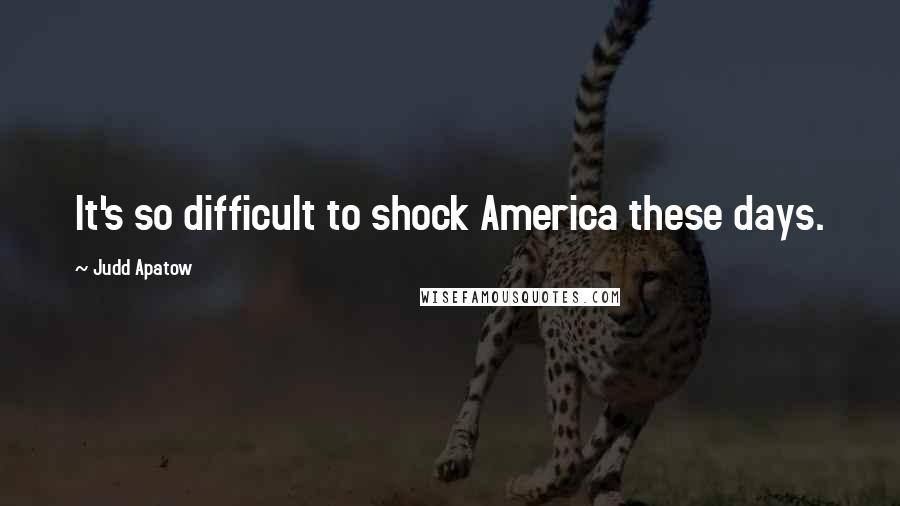 Judd Apatow Quotes: It's so difficult to shock America these days.
