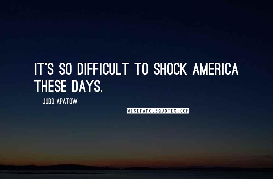Judd Apatow Quotes: It's so difficult to shock America these days.