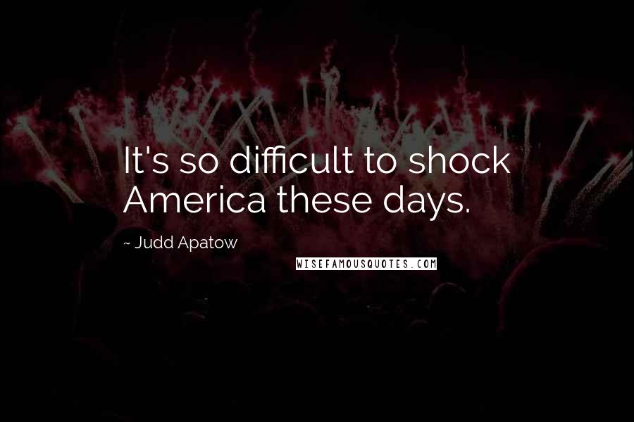 Judd Apatow Quotes: It's so difficult to shock America these days.
