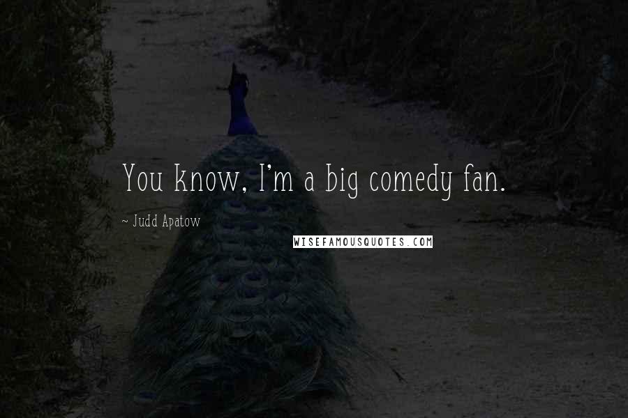 Judd Apatow Quotes: You know, I'm a big comedy fan.