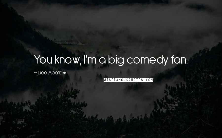Judd Apatow Quotes: You know, I'm a big comedy fan.