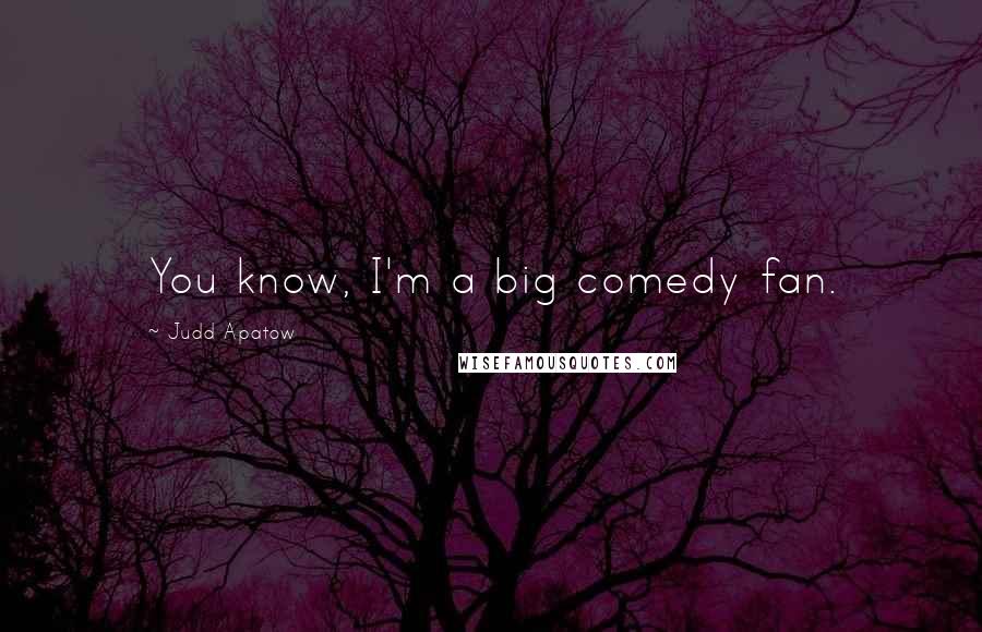 Judd Apatow Quotes: You know, I'm a big comedy fan.