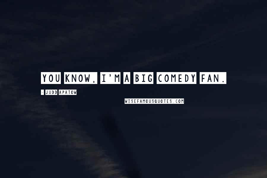 Judd Apatow Quotes: You know, I'm a big comedy fan.