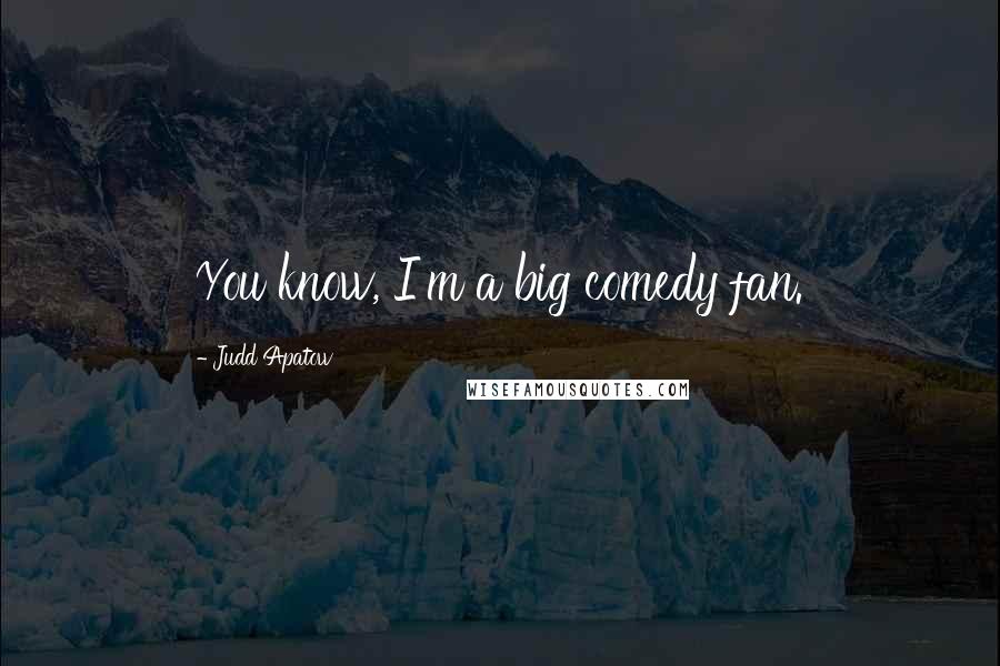 Judd Apatow Quotes: You know, I'm a big comedy fan.
