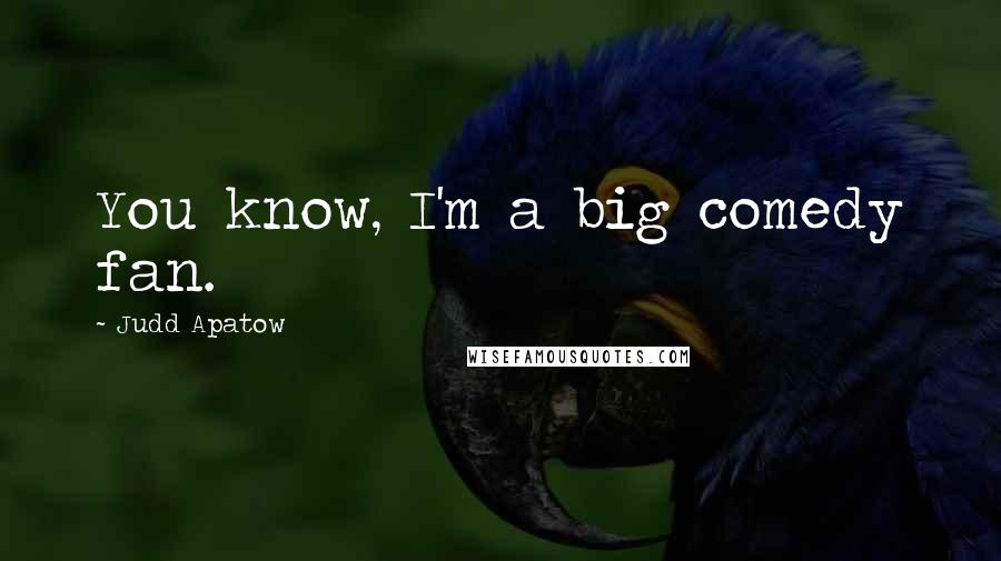Judd Apatow Quotes: You know, I'm a big comedy fan.