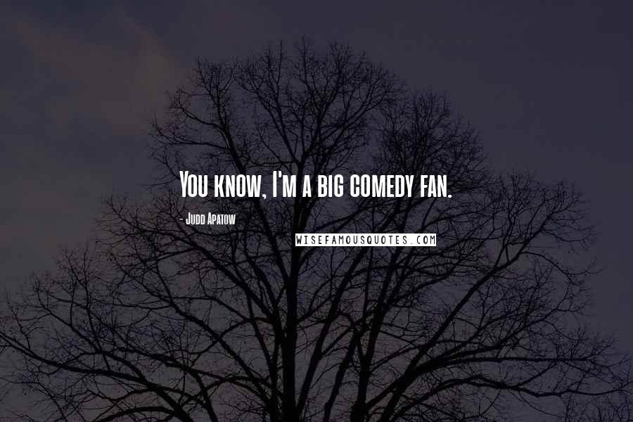 Judd Apatow Quotes: You know, I'm a big comedy fan.