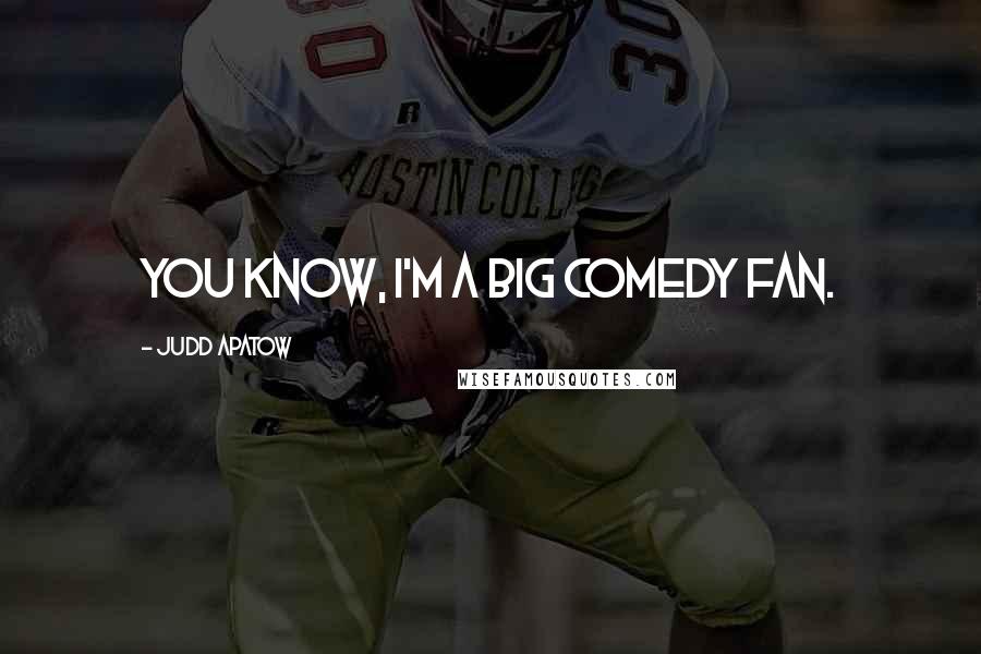 Judd Apatow Quotes: You know, I'm a big comedy fan.