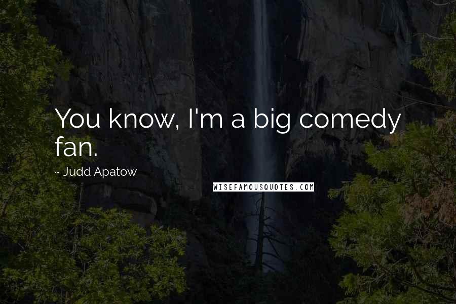 Judd Apatow Quotes: You know, I'm a big comedy fan.