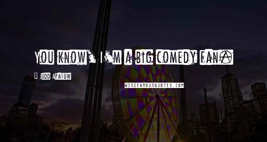 Judd Apatow Quotes: You know, I'm a big comedy fan.