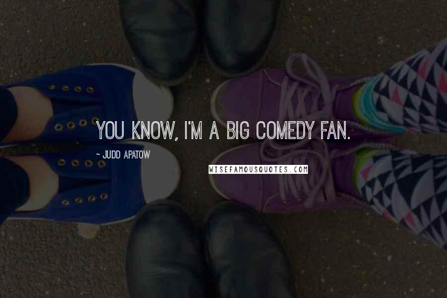 Judd Apatow Quotes: You know, I'm a big comedy fan.