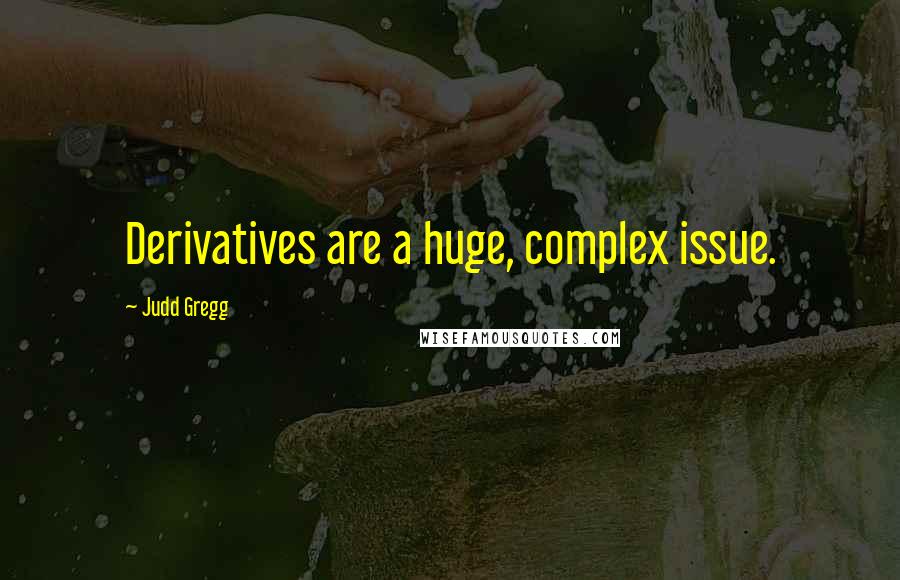 Judd Gregg Quotes: Derivatives are a huge, complex issue.