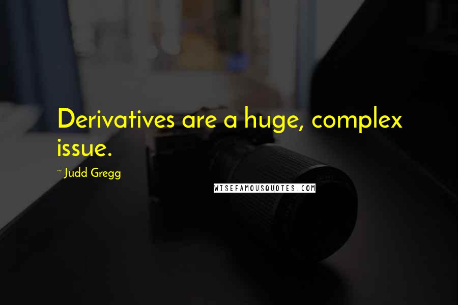 Judd Gregg Quotes: Derivatives are a huge, complex issue.