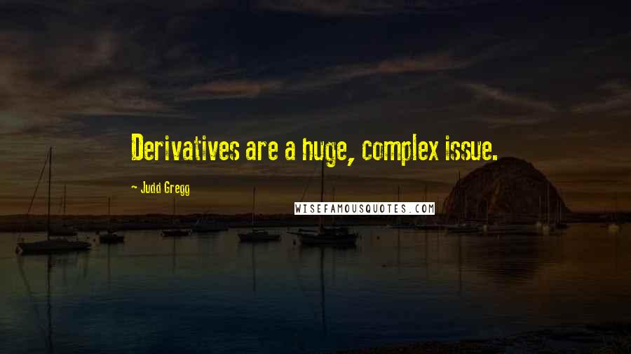 Judd Gregg Quotes: Derivatives are a huge, complex issue.