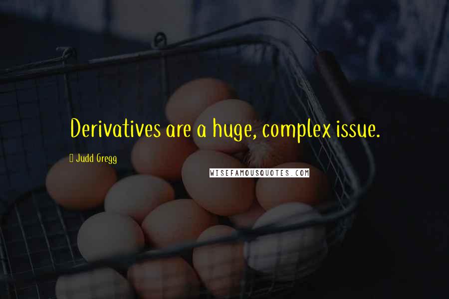 Judd Gregg Quotes: Derivatives are a huge, complex issue.