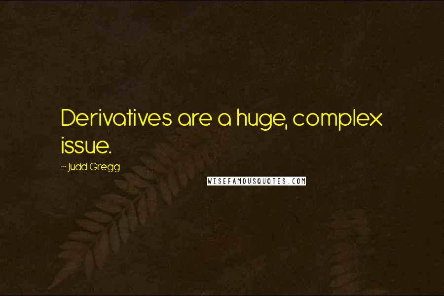 Judd Gregg Quotes: Derivatives are a huge, complex issue.