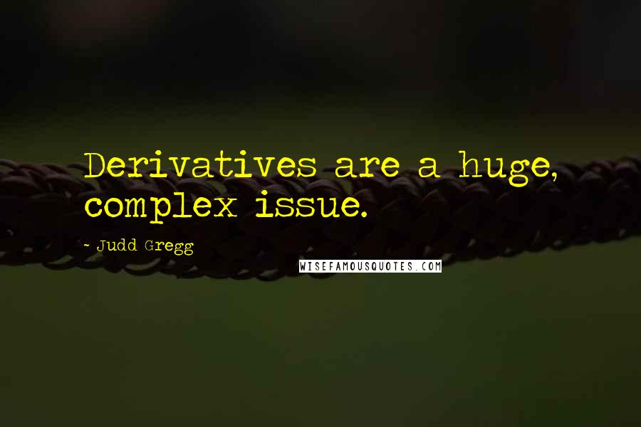 Judd Gregg Quotes: Derivatives are a huge, complex issue.