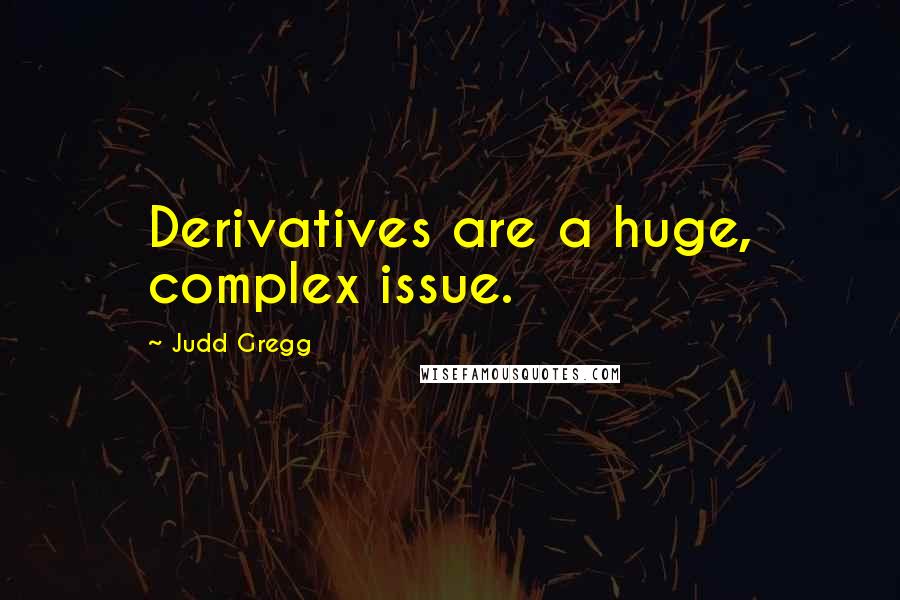 Judd Gregg Quotes: Derivatives are a huge, complex issue.