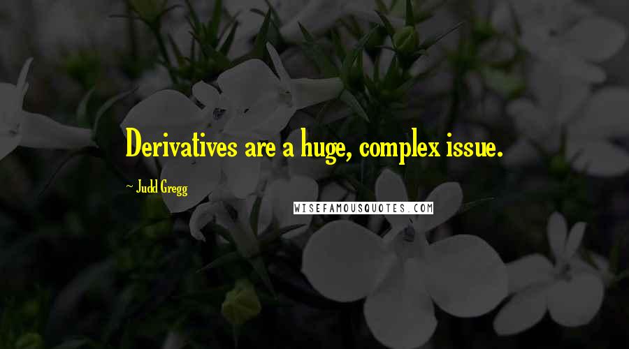 Judd Gregg Quotes: Derivatives are a huge, complex issue.