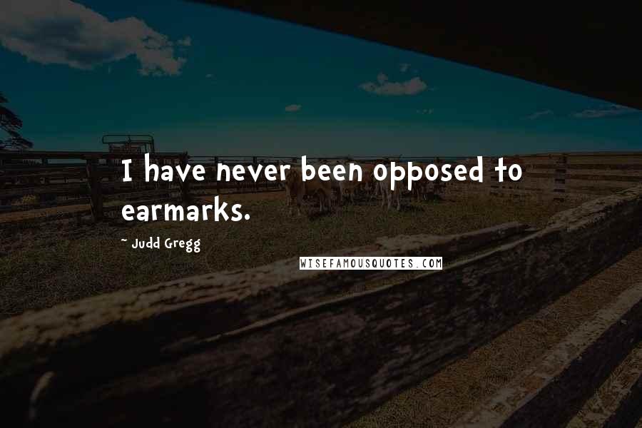 Judd Gregg Quotes: I have never been opposed to earmarks.