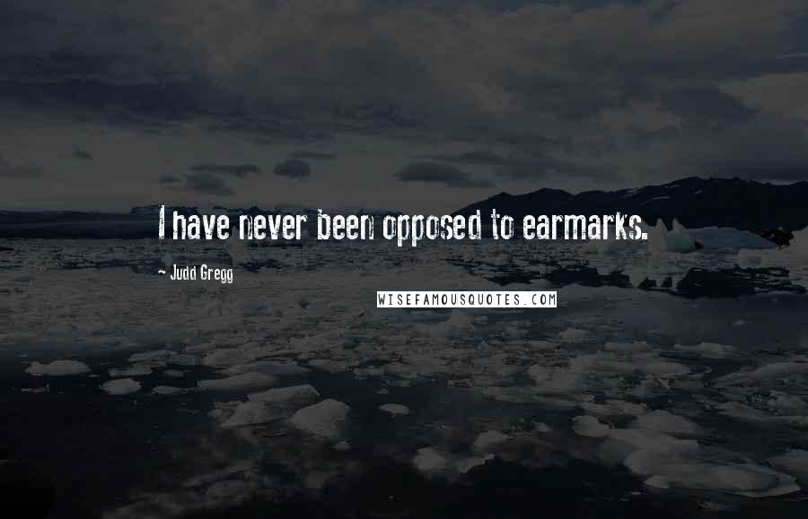 Judd Gregg Quotes: I have never been opposed to earmarks.