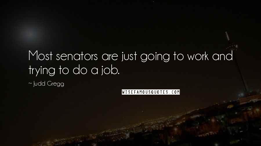 Judd Gregg Quotes: Most senators are just going to work and trying to do a job.