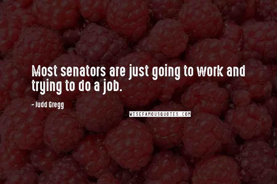Judd Gregg Quotes: Most senators are just going to work and trying to do a job.