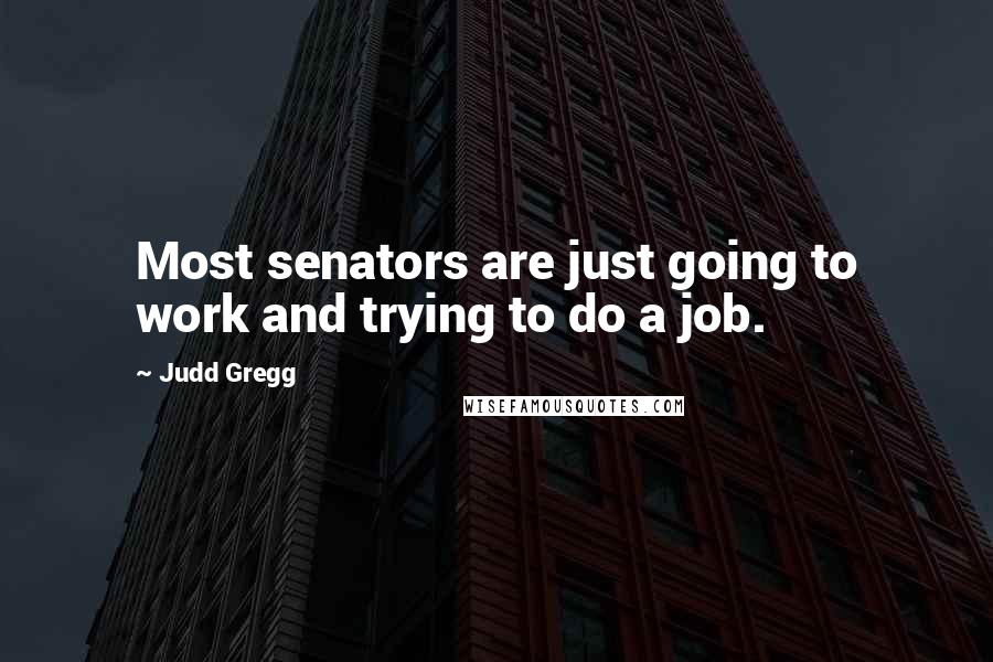 Judd Gregg Quotes: Most senators are just going to work and trying to do a job.