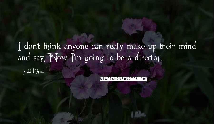 Judd Hirsch Quotes: I don't think anyone can really make up their mind and say, Now I'm going to be a director.