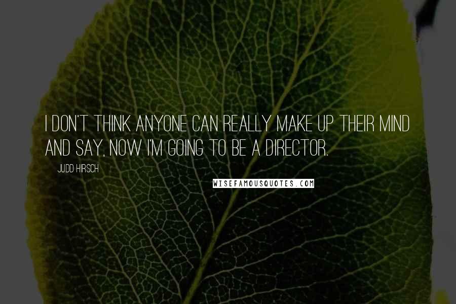 Judd Hirsch Quotes: I don't think anyone can really make up their mind and say, Now I'm going to be a director.
