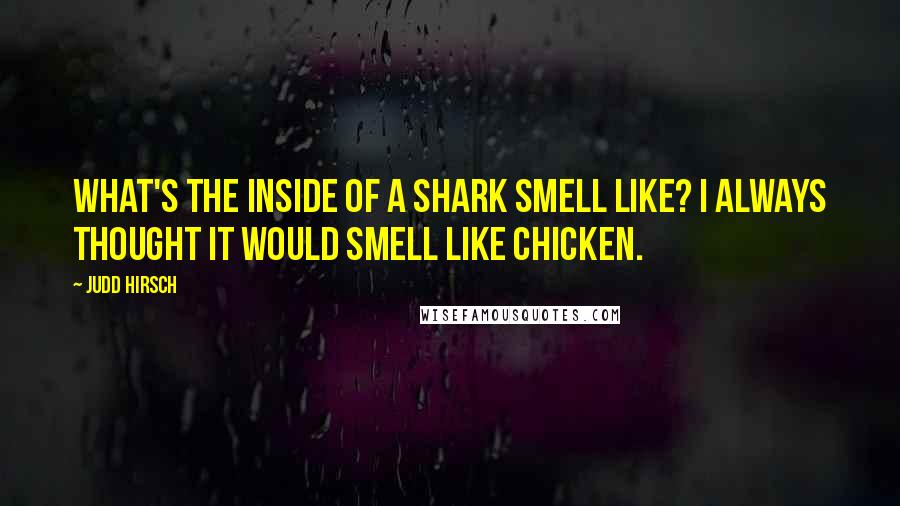 Judd Hirsch Quotes: What's the inside of a shark smell like? I always thought it would smell like chicken.