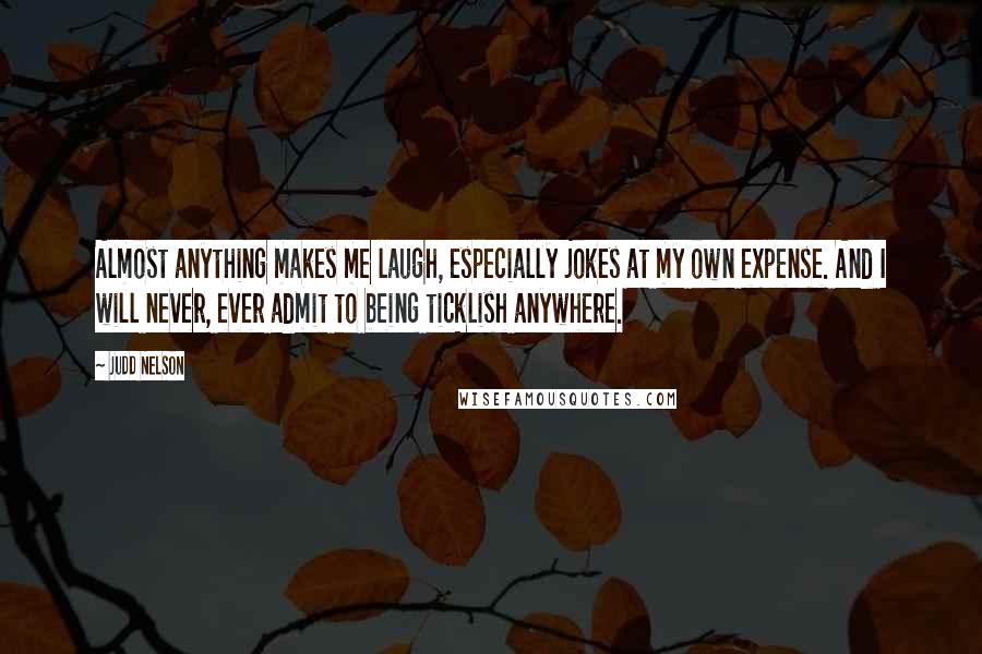 Judd Nelson Quotes: Almost anything makes me laugh, especially jokes at my own expense. And I will never, ever admit to being ticklish anywhere.
