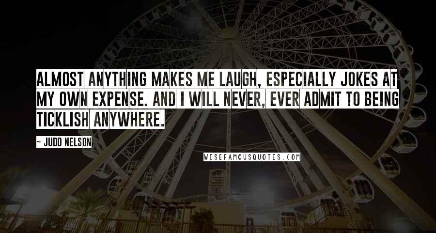 Judd Nelson Quotes: Almost anything makes me laugh, especially jokes at my own expense. And I will never, ever admit to being ticklish anywhere.