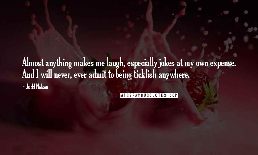 Judd Nelson Quotes: Almost anything makes me laugh, especially jokes at my own expense. And I will never, ever admit to being ticklish anywhere.