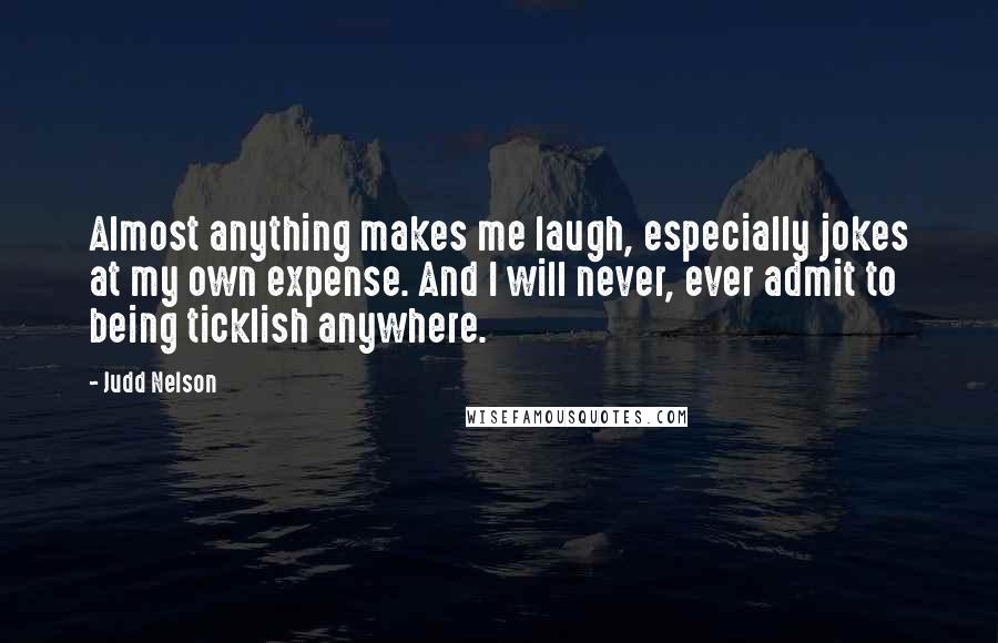 Judd Nelson Quotes: Almost anything makes me laugh, especially jokes at my own expense. And I will never, ever admit to being ticklish anywhere.