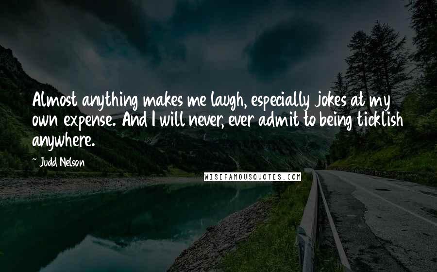 Judd Nelson Quotes: Almost anything makes me laugh, especially jokes at my own expense. And I will never, ever admit to being ticklish anywhere.