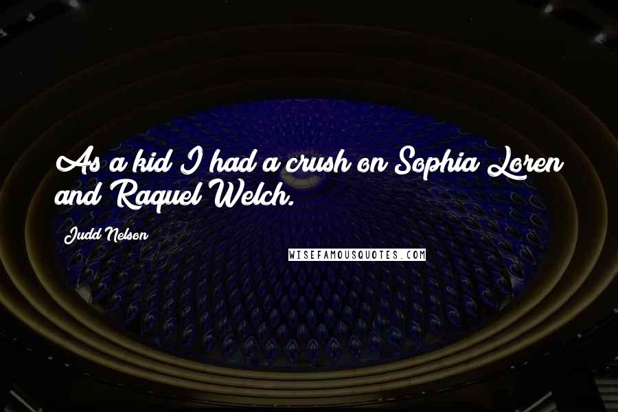 Judd Nelson Quotes: As a kid I had a crush on Sophia Loren and Raquel Welch.