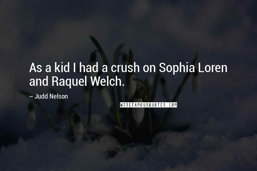 Judd Nelson Quotes: As a kid I had a crush on Sophia Loren and Raquel Welch.