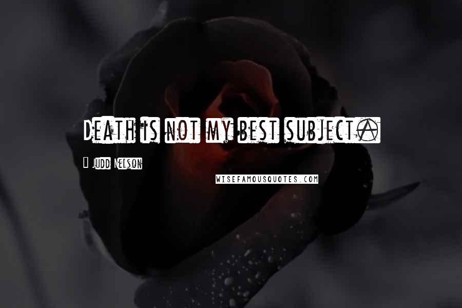 Judd Nelson Quotes: Death is not my best subject.