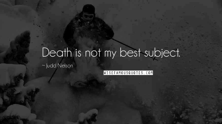 Judd Nelson Quotes: Death is not my best subject.