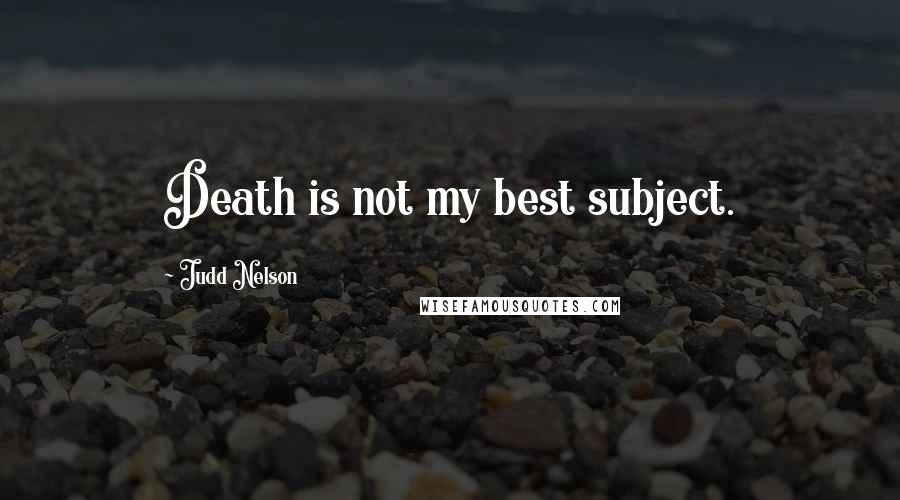 Judd Nelson Quotes: Death is not my best subject.