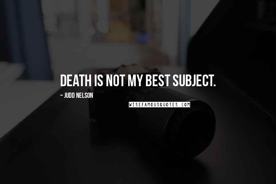 Judd Nelson Quotes: Death is not my best subject.