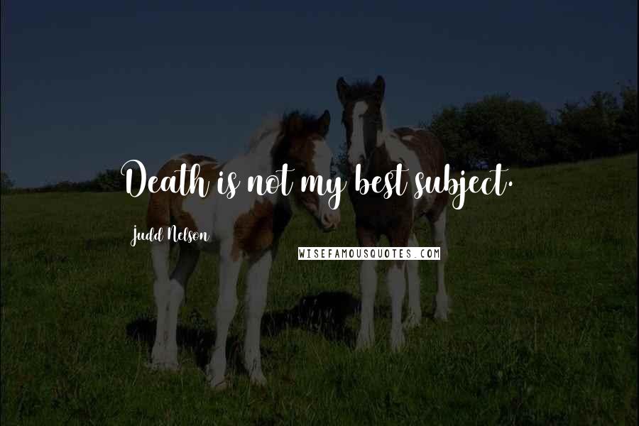 Judd Nelson Quotes: Death is not my best subject.