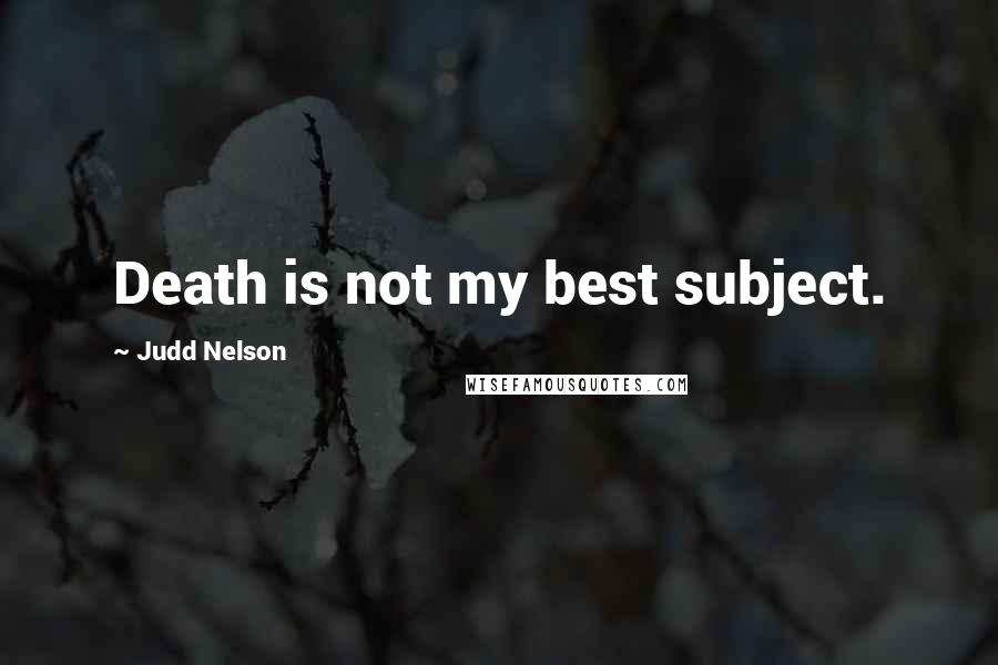 Judd Nelson Quotes: Death is not my best subject.