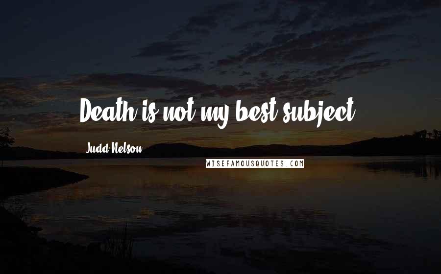 Judd Nelson Quotes: Death is not my best subject.