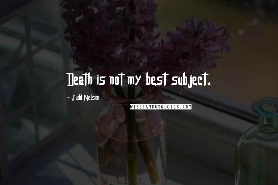 Judd Nelson Quotes: Death is not my best subject.