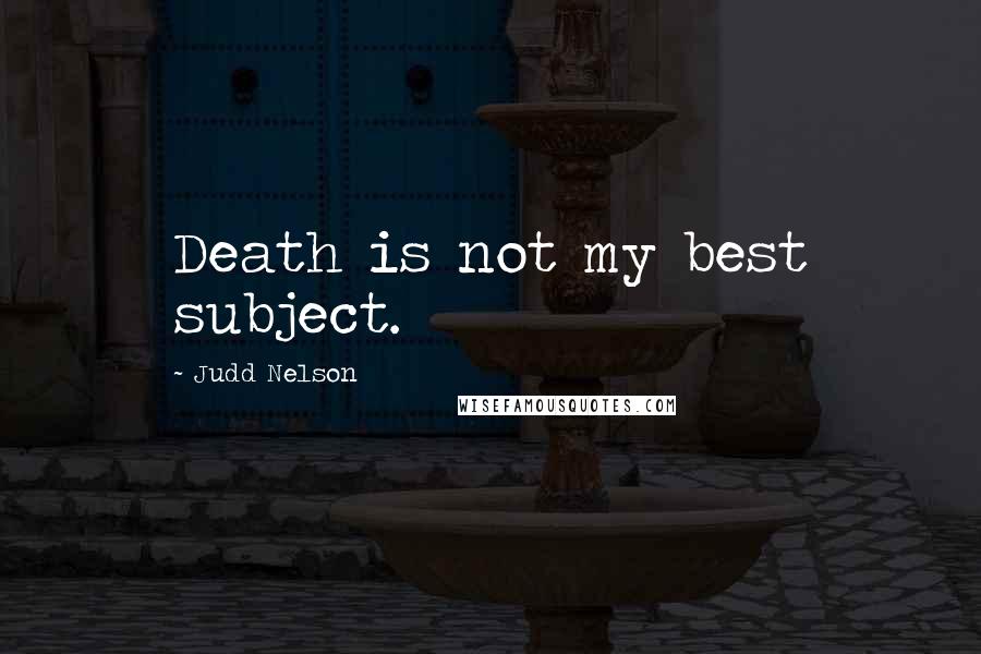 Judd Nelson Quotes: Death is not my best subject.