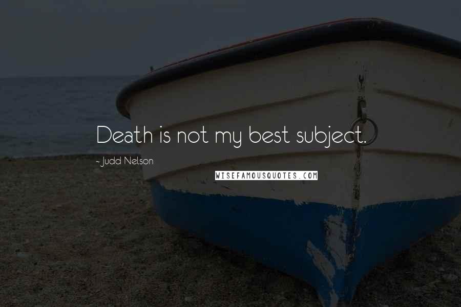 Judd Nelson Quotes: Death is not my best subject.