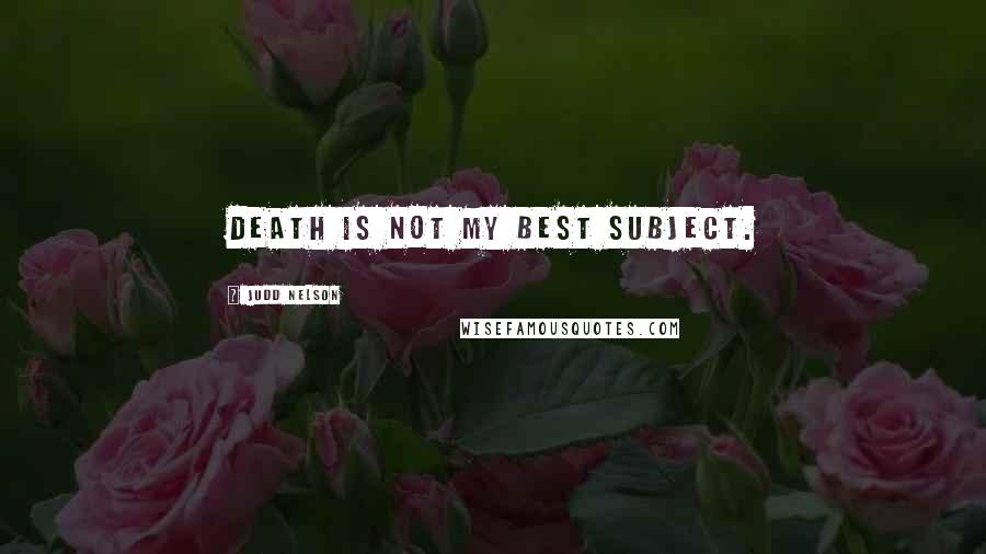 Judd Nelson Quotes: Death is not my best subject.