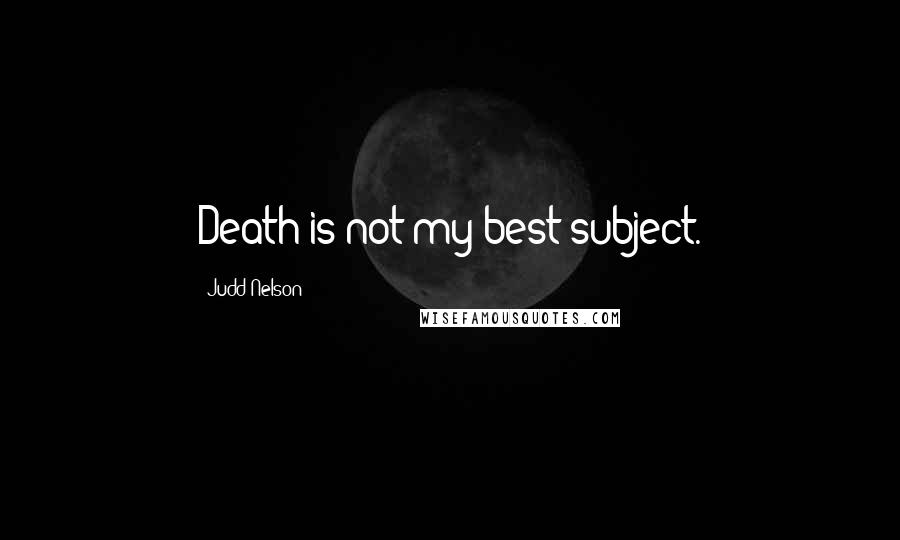 Judd Nelson Quotes: Death is not my best subject.