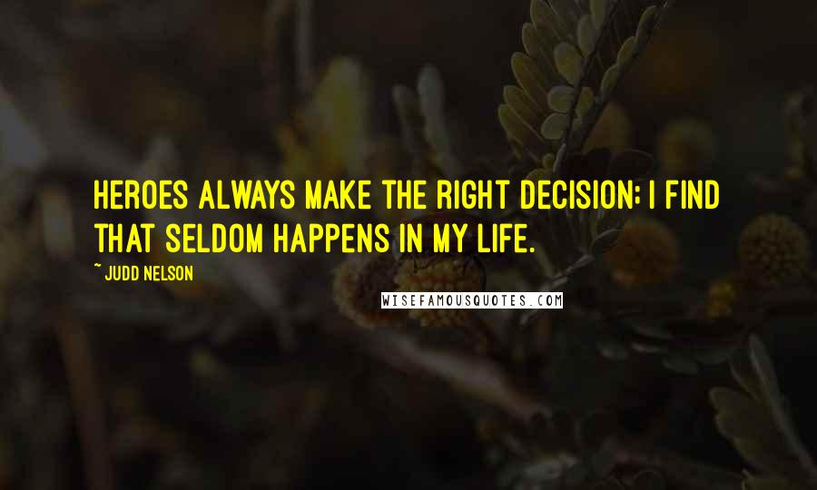Judd Nelson Quotes: Heroes always make the right decision; I find that seldom happens in my life.